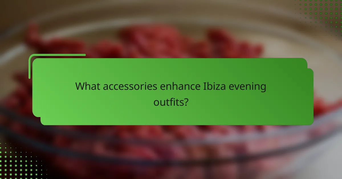 What accessories enhance Ibiza evening outfits?