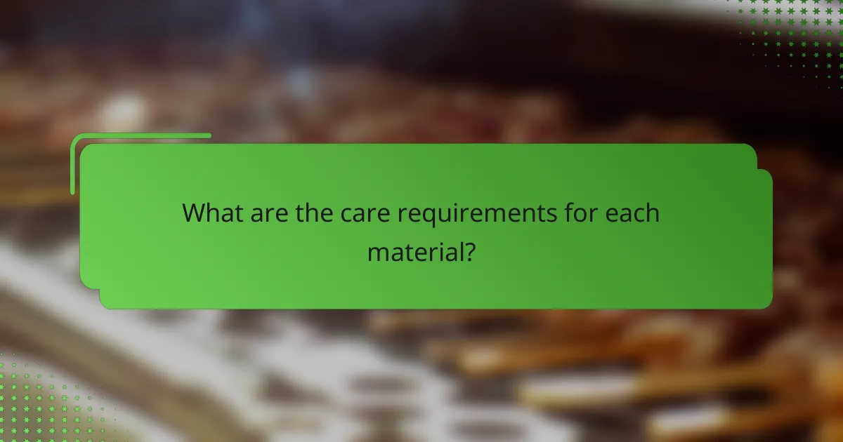 What are the care requirements for each material?