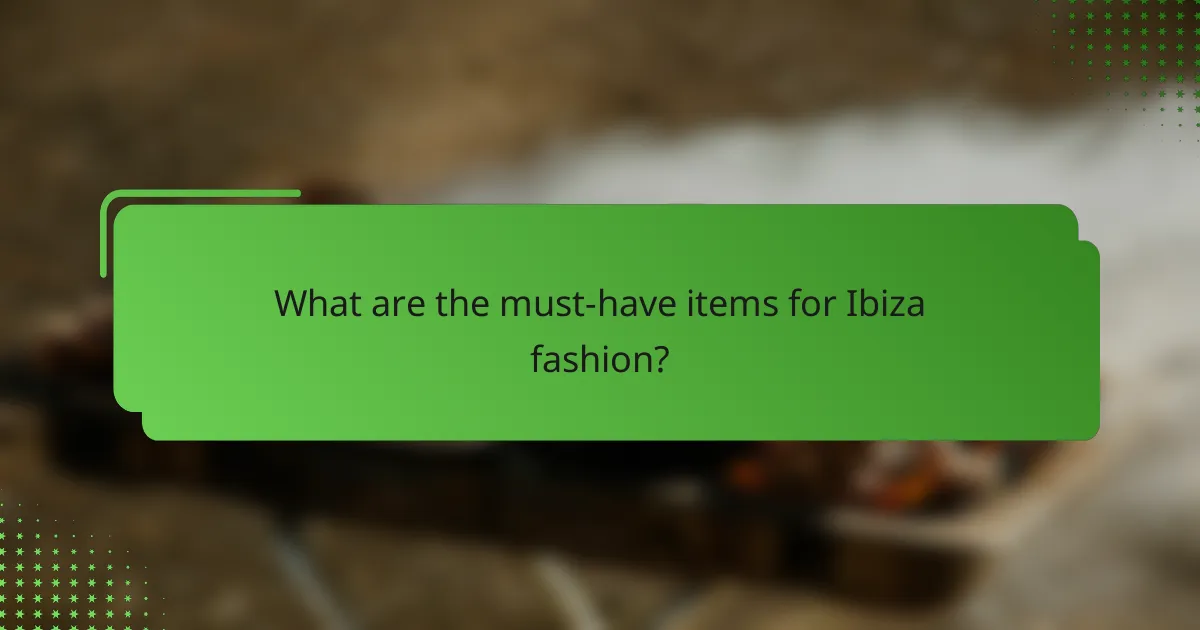 What are the must-have items for Ibiza fashion?