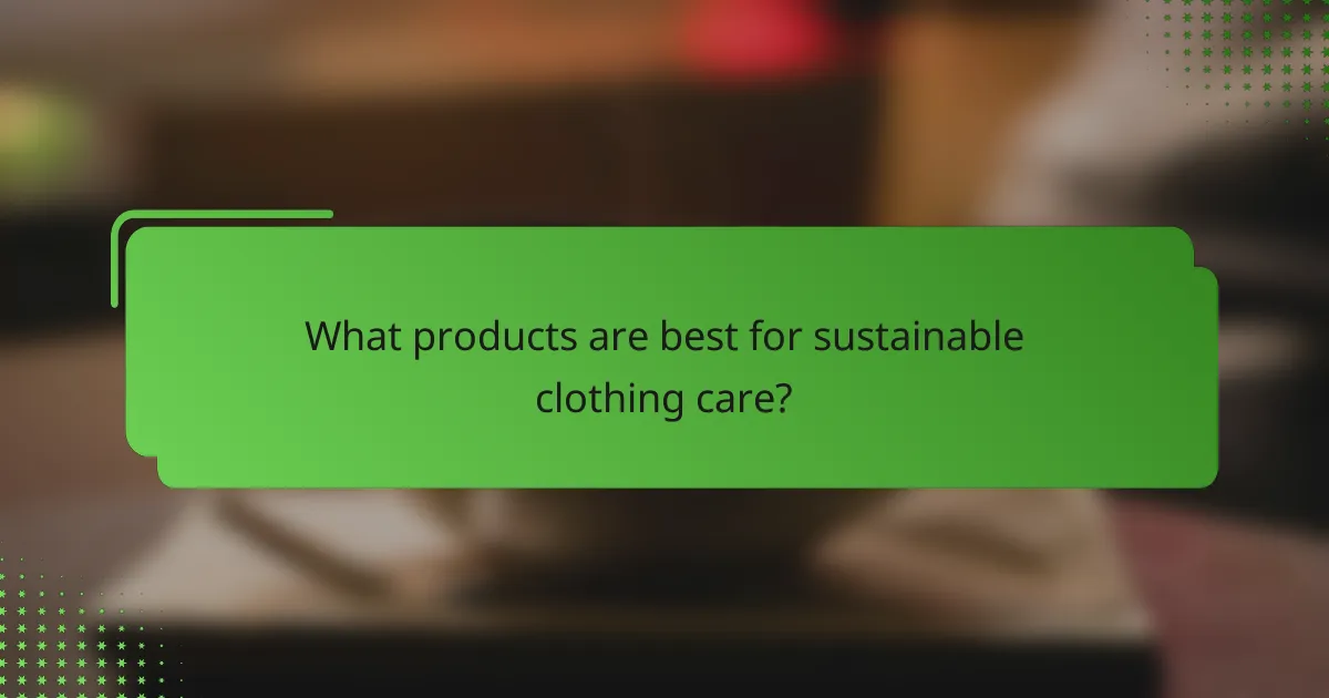 What products are best for sustainable clothing care?