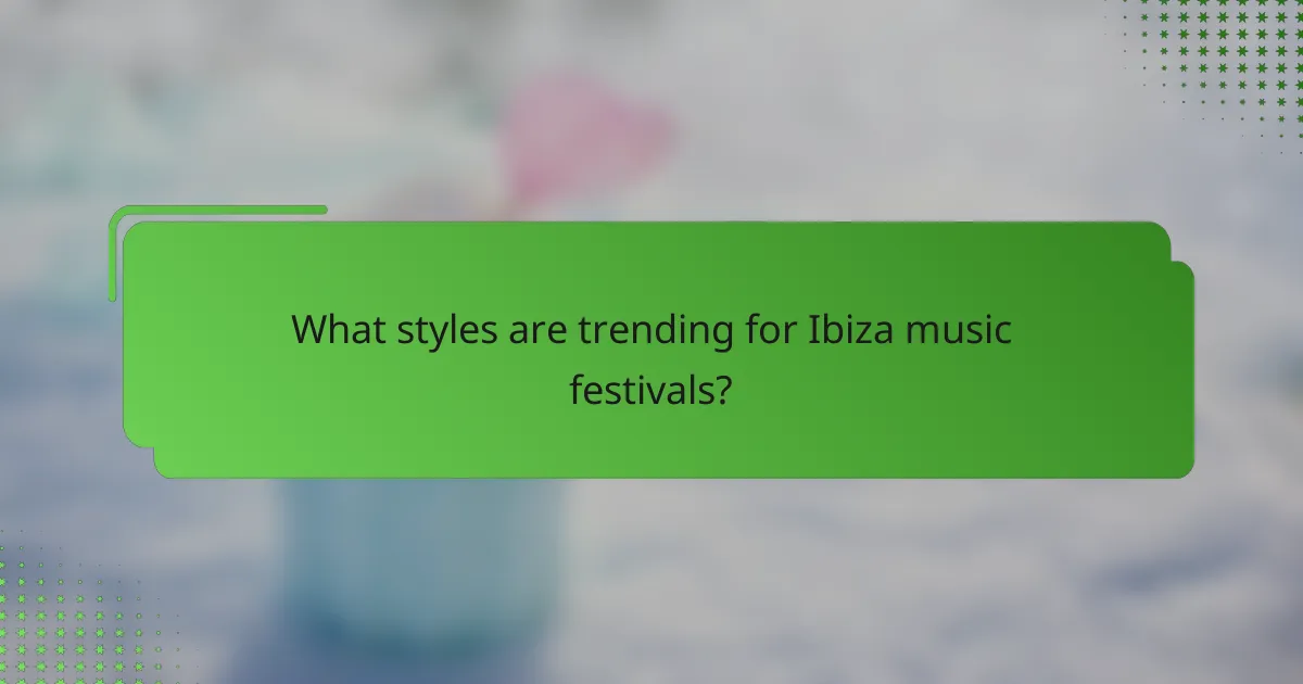 What styles are trending for Ibiza music festivals?